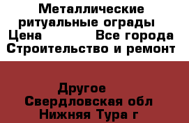 Металлические ритуальные ограды › Цена ­ 1 460 - Все города Строительство и ремонт » Другое   . Свердловская обл.,Нижняя Тура г.